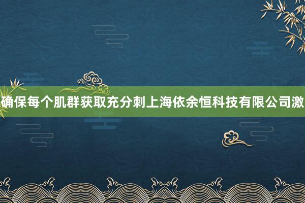 确保每个肌群获取充分刺上海依余恒科技有限公司激