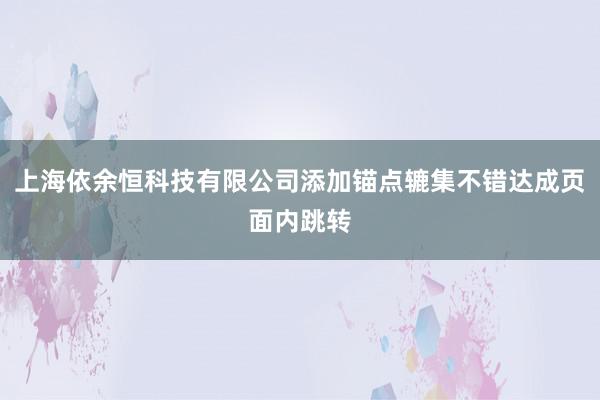 上海依余恒科技有限公司添加锚点辘集不错达成页面内跳转