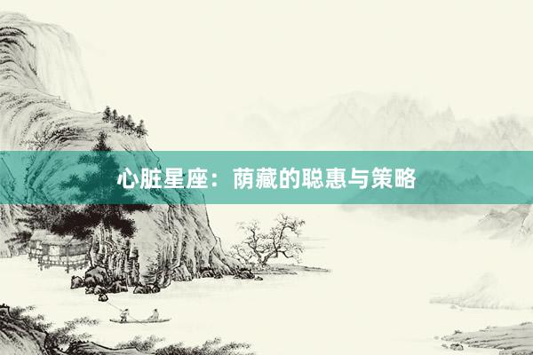 心脏星座：荫藏的聪惠与策略