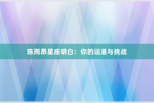 陈雨昂星座明白：你的运道与挑战