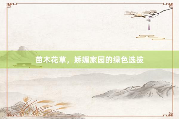 苗木花草，娇媚家园的绿色选拔
